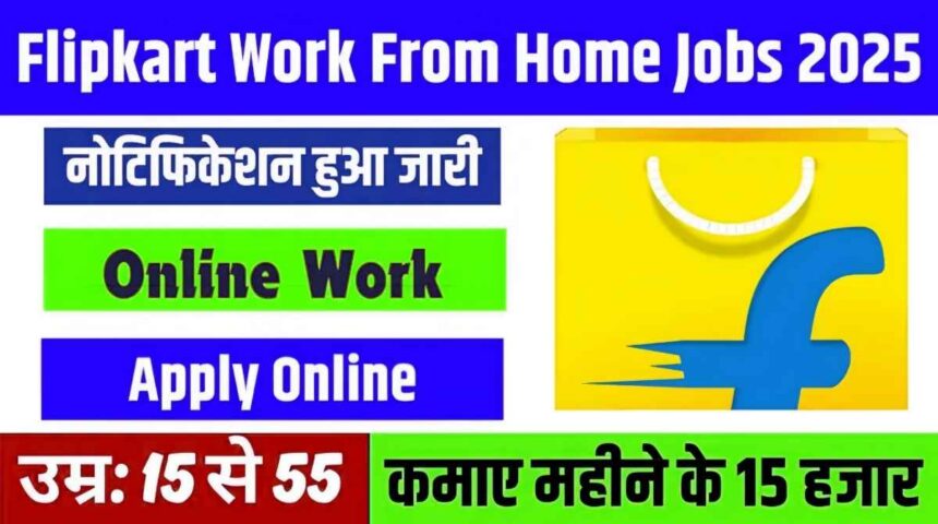 Flipkart Work From Home Jobs 2025: 10वीं, 12वीं पास वालों के लिए शानदार अवसर, सैलरी ₹20,000 तक